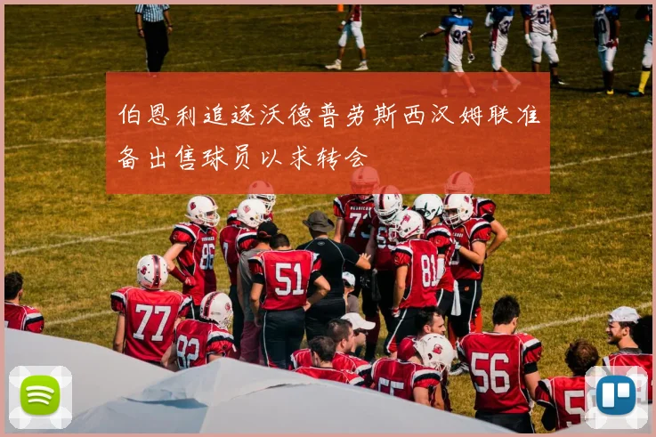 伯恩利追逐沃德普劳斯西汉姆联准备出售球员以求转会