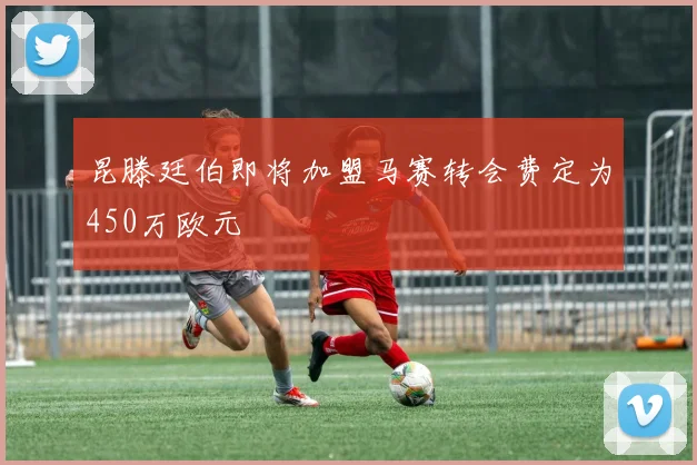 昆滕廷伯即将加盟马赛转会费定为450万欧元
