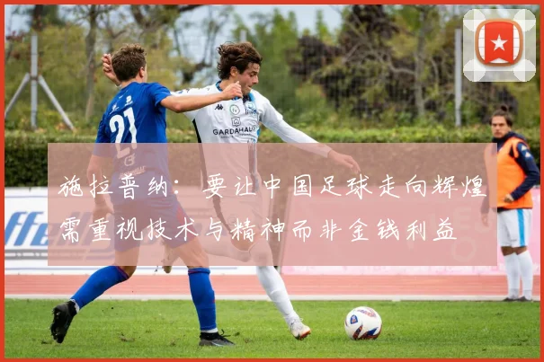 施拉普纳：要让中国足球走向辉煌需重视技术与精神而非金钱利益