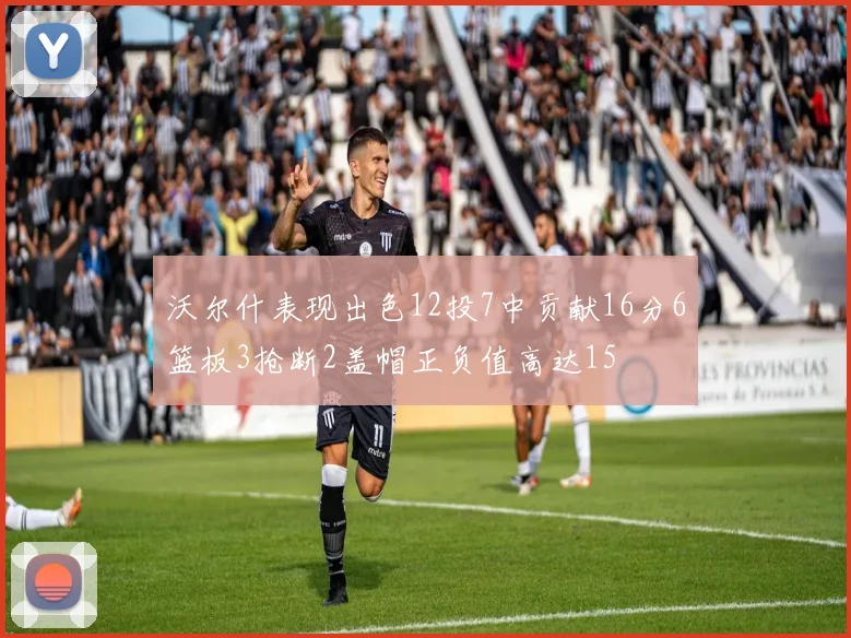 沃尔什表现出色12投7中贡献16分6篮板3抢断2盖帽正负值高达15