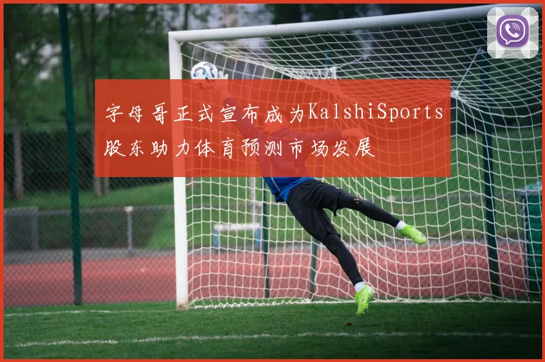 字母哥正式宣布成为KalshiSports股东助力体育预测市场发展