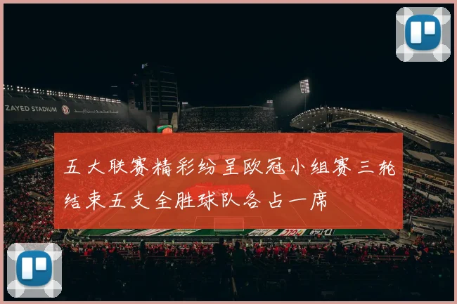 五大联赛精彩纷呈欧冠小组赛三轮结束五支全胜球队各占一席