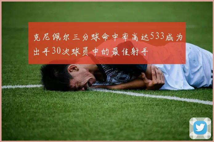 克尼佩尔三分球命中率高达533成为出手30次球员中的最佳射手