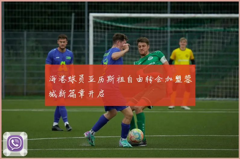 海港球员亚历斯祖自由转会加盟蓉城新篇章开启
