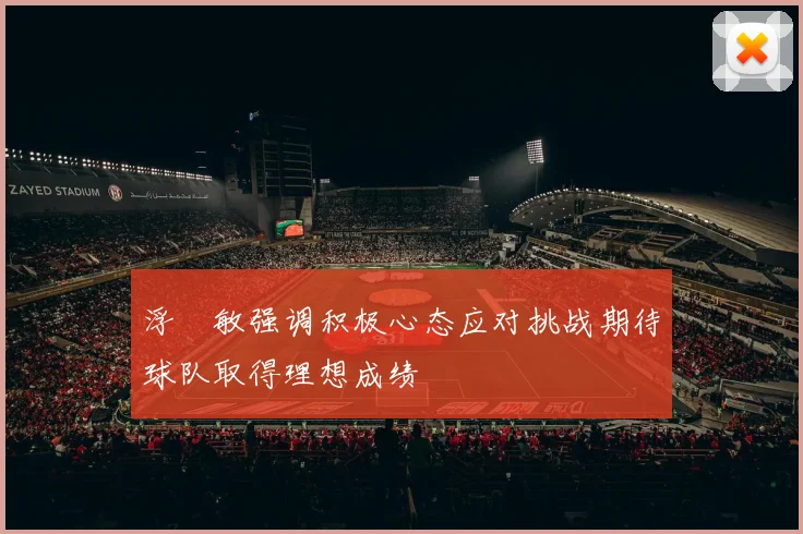 浮嶋敏强调积极心态应对挑战期待球队取得理想成绩