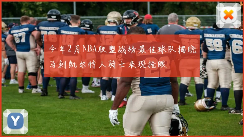今年2月NBA联盟战绩最佳球队揭晓马刺凯尔特人骑士表现抢眼