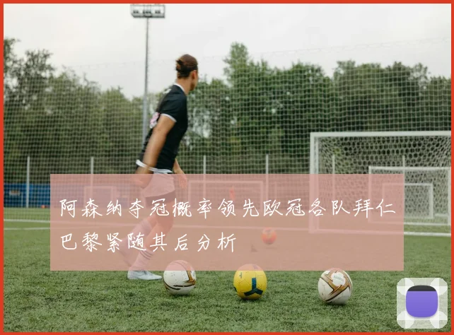 阿森纳夺冠概率领先欧冠各队拜仁巴黎紧随其后分析