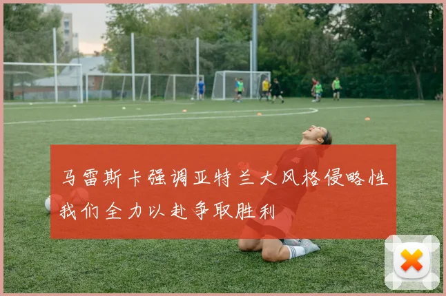 马雷斯卡强调亚特兰大风格侵略性我们全力以赴争取胜利