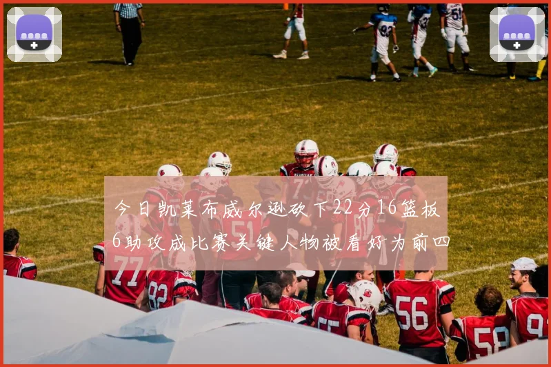 今日凯莱布威尔逊砍下22分16篮板6助攻成比赛关键人物被看好为前四热门
