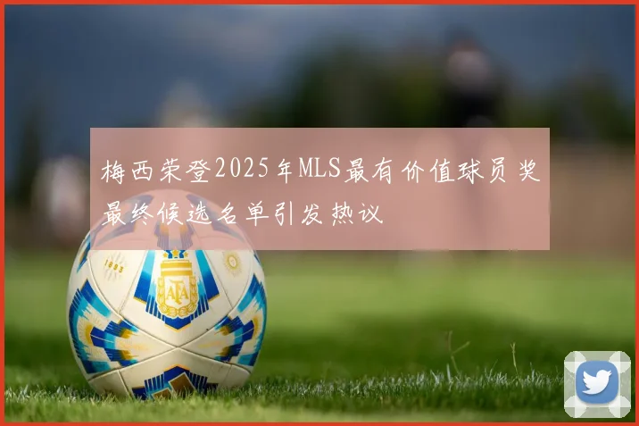 梅西荣登2025年MLS最有价值球员奖最终候选名单引发热议