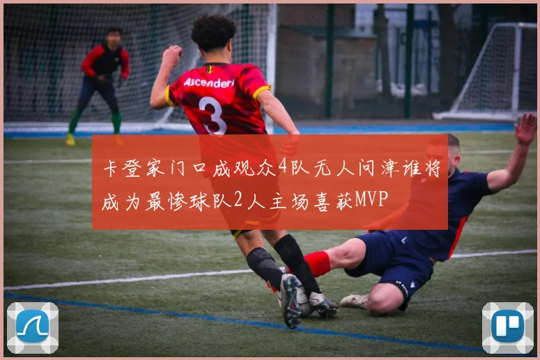 卡登家门口成观众4队无人问津谁将成为最惨球队2人主场喜获MVP