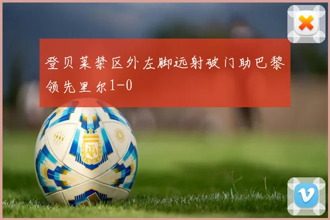 登贝莱禁区外左脚远射破门助巴黎领先里尔1-0