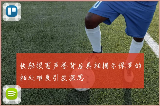 快船损害声誉背后真相揭示保罗的相处难度引发深思