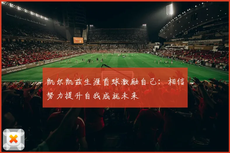 凯尔凯兹生涯首球激励自己：相信努力提升自我成就未来