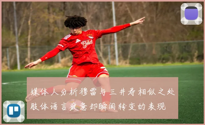 媒体人分析穆雷与三井寿相似之处肢体语言疲惫却瞬间转变的表现