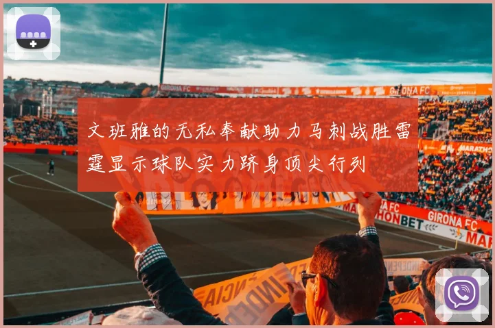 文班雅的无私奉献助力马刺战胜雷霆显示球队实力跻身顶尖行列