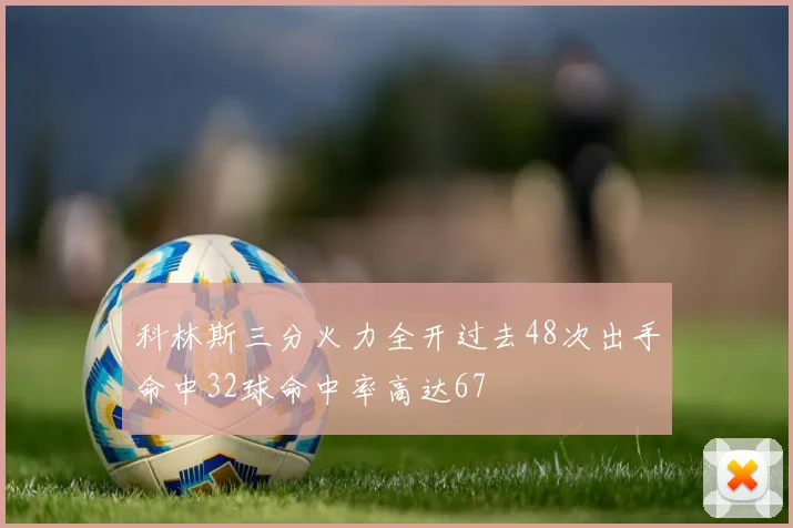 科林斯三分火力全开过去48次出手命中32球命中率高达67