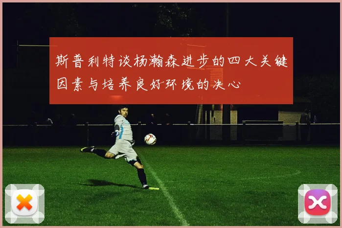 斯普利特谈杨瀚森进步的四大关键因素与培养良好环境的决心