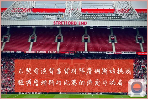东契奇谈背靠背对阵詹姆斯的挑战强调詹姆斯对比赛的热爱与执着
