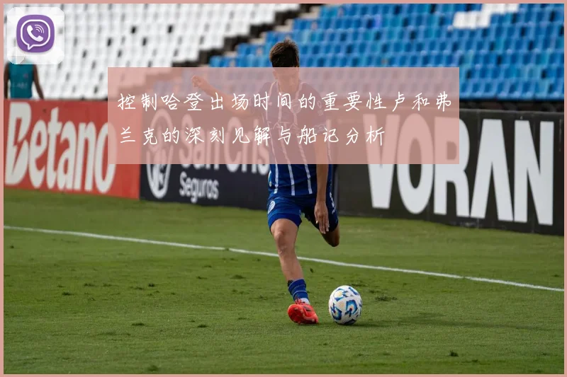 控制哈登出场时间的重要性卢和弗兰克的深刻见解与船记分析
