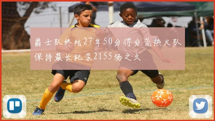 爵士队终结27年50分得分荒热火队保持最长纪录2155场之久
