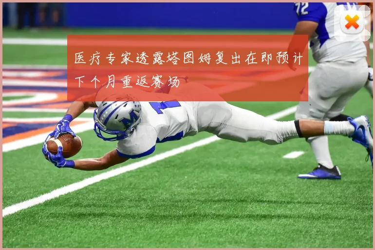 医疗专家透露塔图姆复出在即预计下个月重返赛场