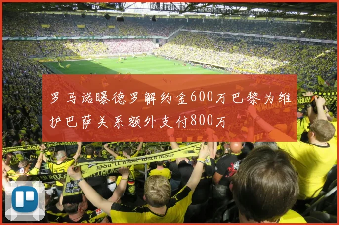 罗马诺曝德罗解约金600万巴黎为维护巴萨关系额外支付800万